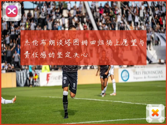 杰伦布朗谈塔图姆回归场上愿望与责任感的坚定决心