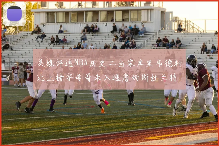美媒评选NBA历史二当家库里韦德科比上榜字母哥未入选詹姆斯杜兰特共创辉煌