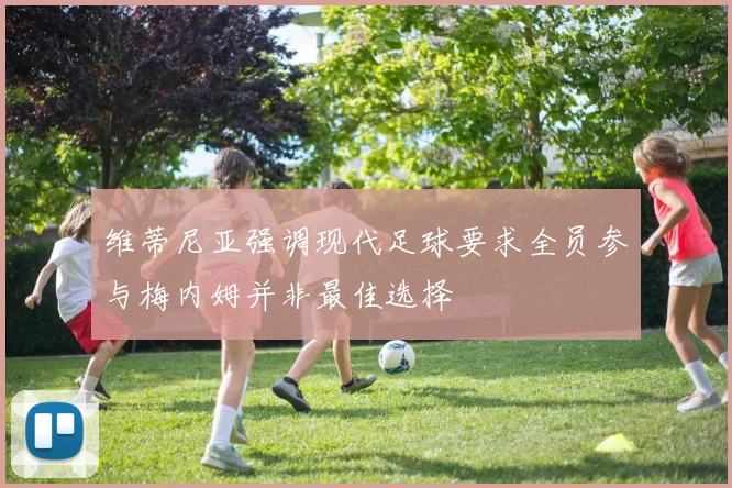 维蒂尼亚强调现代足球要求全员参与梅内姆并非最佳选择
