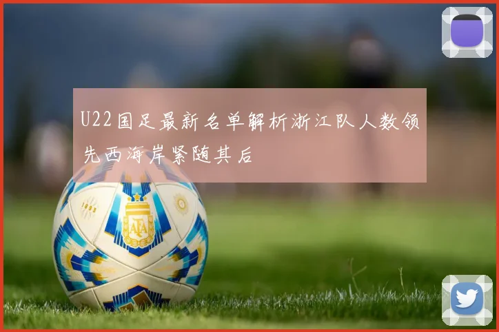 U22国足最新名单解析浙江队人数领先西海岸紧随其后