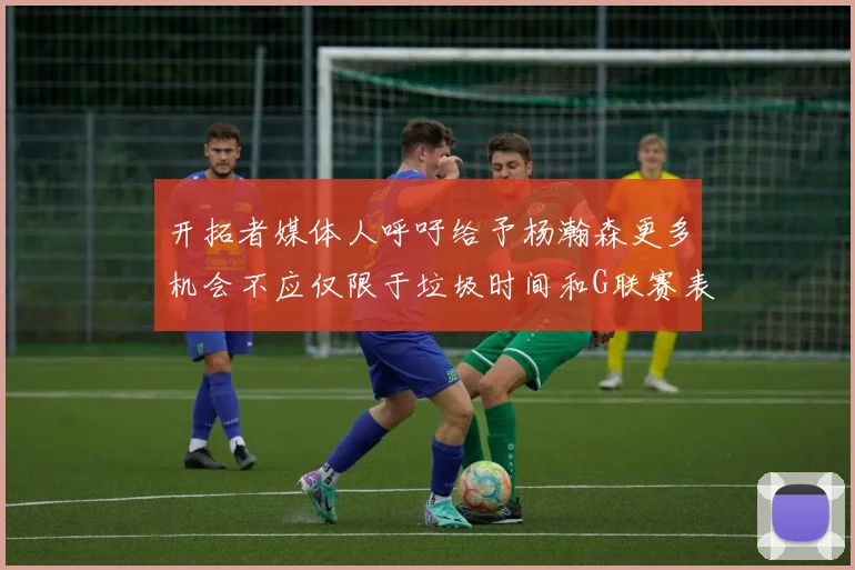 开拓者媒体人呼吁给予杨瀚森更多机会不应仅限于垃圾时间和G联赛表现