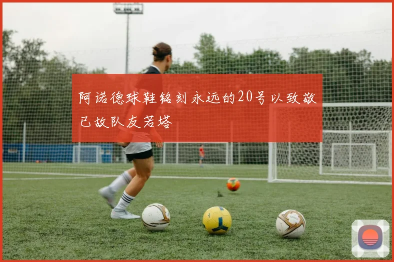 阿诺德球鞋铭刻永远的20号以致敬已故队友若塔