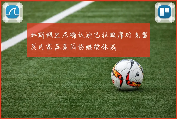 加斯佩里尼确认迪巴拉缺席对克雷莫内塞苏莱因伤继续休战