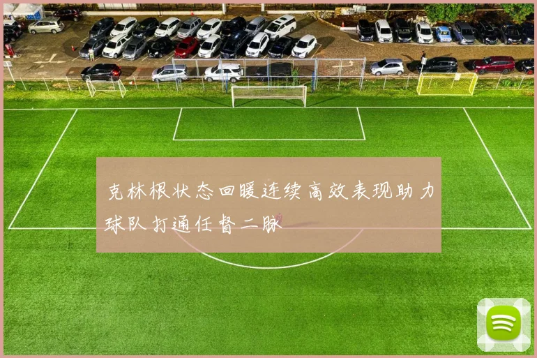 克林根状态回暖连续高效表现助力球队打通任督二脉